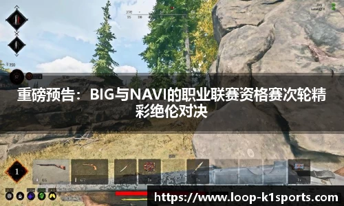 重磅预告：BIG与NAVI的职业联赛资格赛次轮精彩绝伦对决