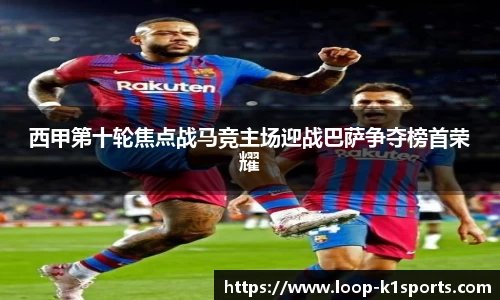 西甲第十轮焦点战马竞主场迎战巴萨争夺榜首荣耀