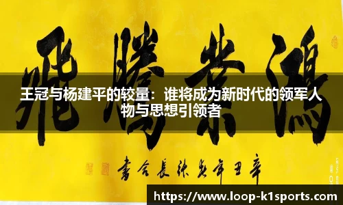 王冠与杨建平的较量：谁将成为新时代的领军人物与思想引领者